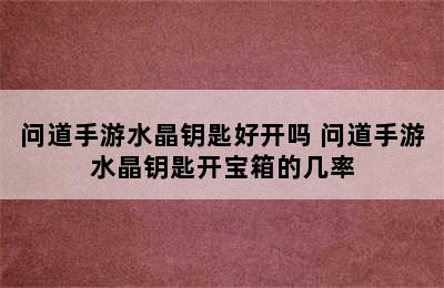 问道手游水晶钥匙好开吗 问道手游水晶钥匙开宝箱的几率